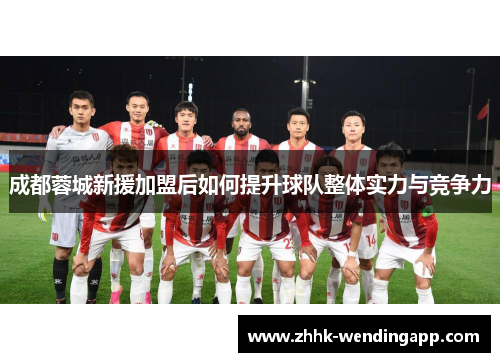 成都蓉城新援加盟后如何提升球队整体实力与竞争力