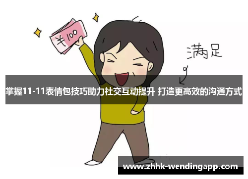 掌握11-11表情包技巧助力社交互动提升 打造更高效的沟通方式