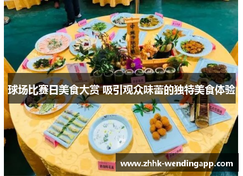 球场比赛日美食大赏 吸引观众味蕾的独特美食体验