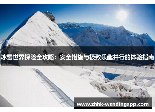 冰雪世界探险全攻略：安全措施与极致乐趣并行的体验指南