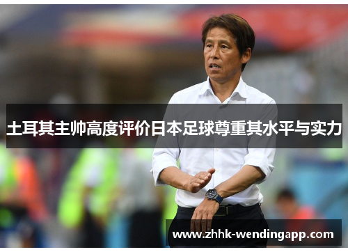 土耳其主帅高度评价日本足球尊重其水平与实力