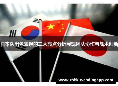 日本队出色表现的三大亮点分析展现团队协作与战术创新