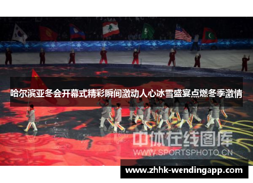 哈尔滨亚冬会开幕式精彩瞬间激动人心冰雪盛宴点燃冬季激情