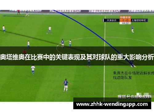 奥塔维奥在比赛中的关键表现及其对球队的重大影响分析