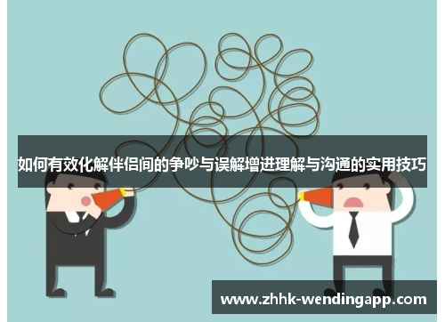 如何有效化解伴侣间的争吵与误解增进理解与沟通的实用技巧