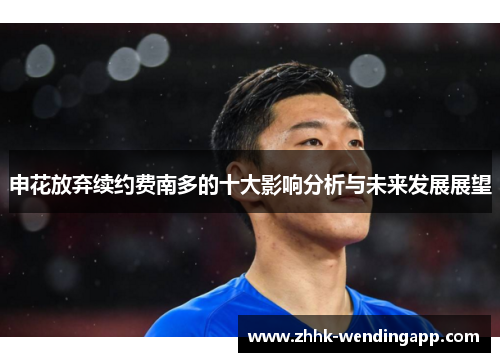 申花放弃续约费南多的十大影响分析与未来发展展望