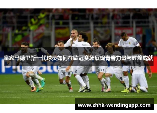 皇家马德里新一代球员如何在欧冠赛场展现青春力量与辉煌成就