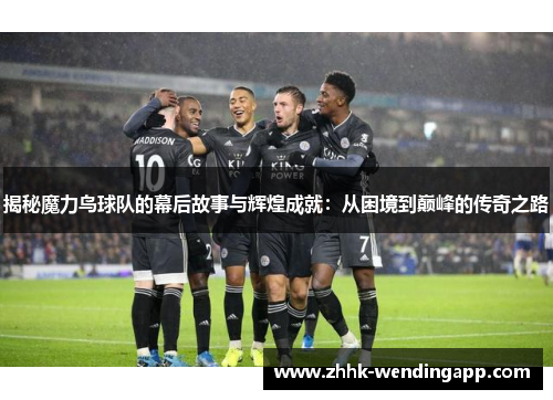 揭秘魔力鸟球队的幕后故事与辉煌成就：从困境到巅峰的传奇之路