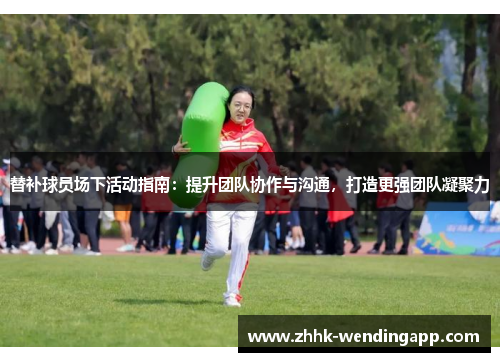 替补球员场下活动指南：提升团队协作与沟通，打造更强团队凝聚力
