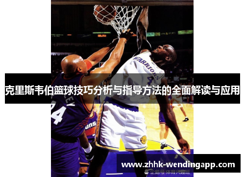 克里斯韦伯篮球技巧分析与指导方法的全面解读与应用