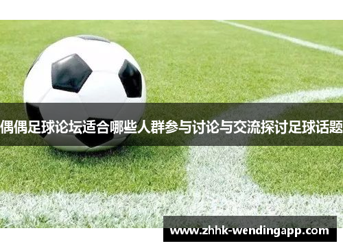 偶偶足球论坛适合哪些人群参与讨论与交流探讨足球话题