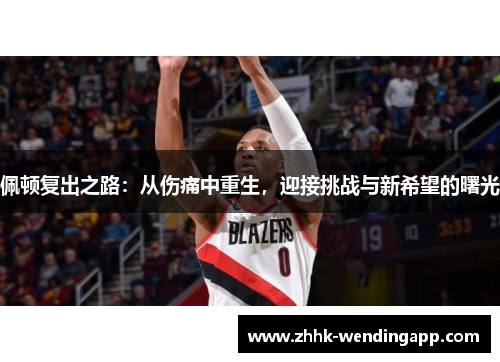 佩顿复出之路：从伤痛中重生，迎接挑战与新希望的曙光