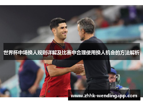 世界杯中场换人规则详解及比赛中合理使用换人机会的方法解析