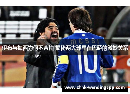 伊布与梅西为何不合拍 揭秘两大球星在巴萨的微妙关系