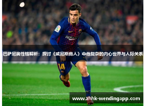 巴萨尼奥性格解析：探讨《威尼斯商人》中他复杂的内心世界与人际关系