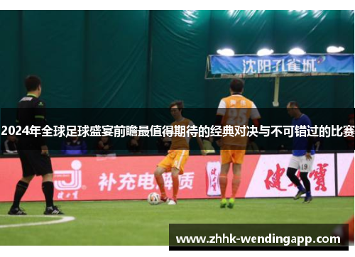 2024年全球足球盛宴前瞻最值得期待的经典对决与不可错过的比赛