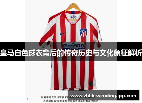 皇马白色球衣背后的传奇历史与文化象征解析