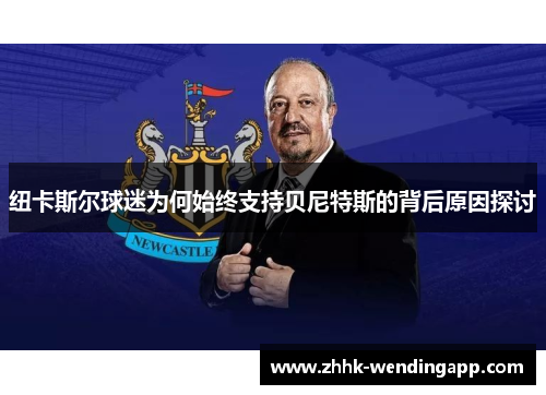 纽卡斯尔球迷为何始终支持贝尼特斯的背后原因探讨