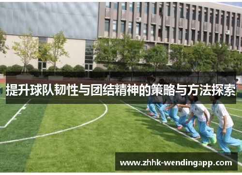 提升球队韧性与团结精神的策略与方法探索