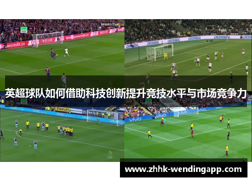 英超球队如何借助科技创新提升竞技水平与市场竞争力