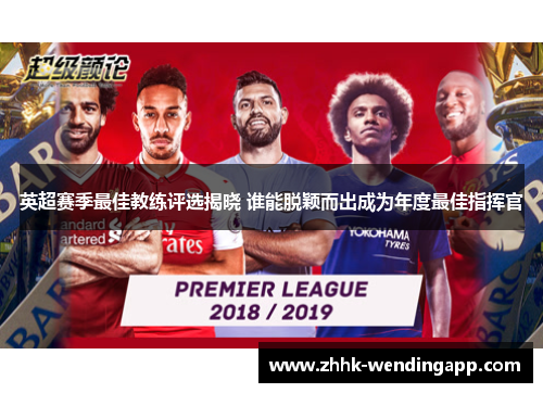 英超赛季最佳教练评选揭晓 谁能脱颖而出成为年度最佳指挥官