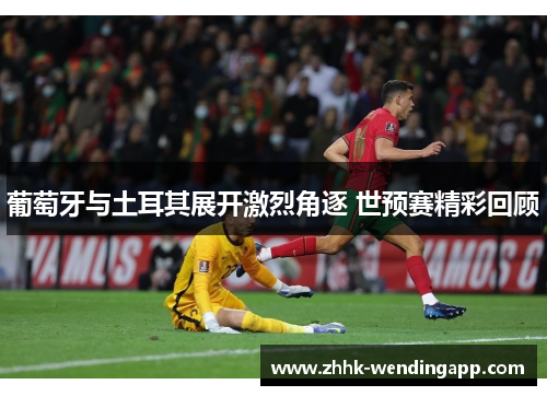 葡萄牙与土耳其展开激烈角逐 世预赛精彩回顾