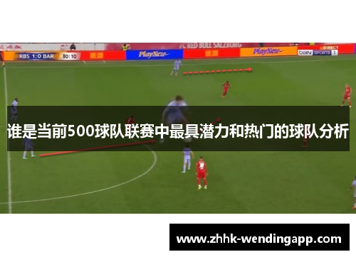 谁是当前500球队联赛中最具潜力和热门的球队分析