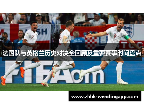 法国队与英格兰历史对决全回顾及重要赛事时间盘点