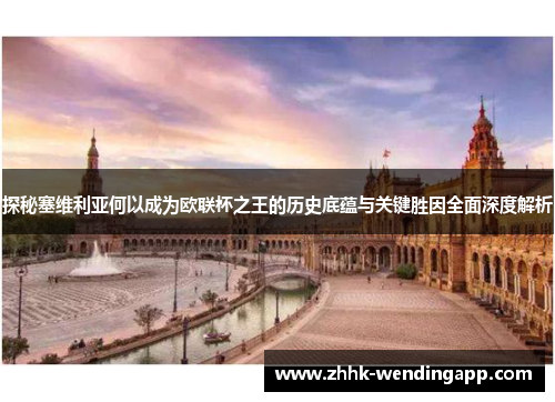 探秘塞维利亚何以成为欧联杯之王的历史底蕴与关键胜因全面深度解析