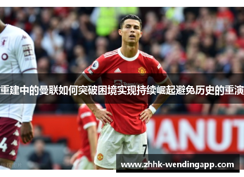 重建中的曼联如何突破困境实现持续崛起避免历史的重演