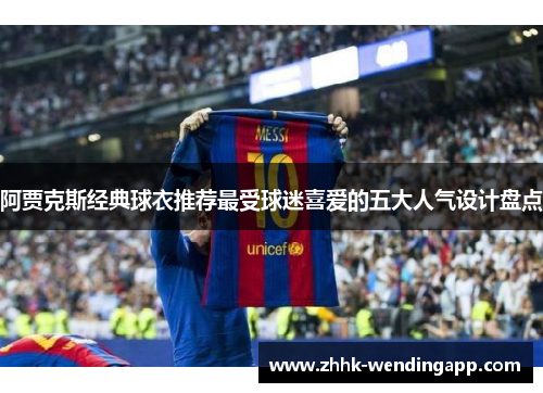 阿贾克斯经典球衣推荐最受球迷喜爱的五大人气设计盘点