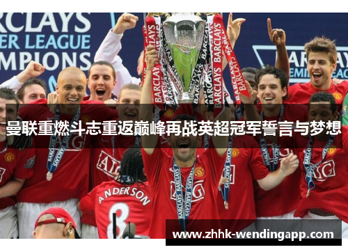 曼联重燃斗志重返巅峰再战英超冠军誓言与梦想
