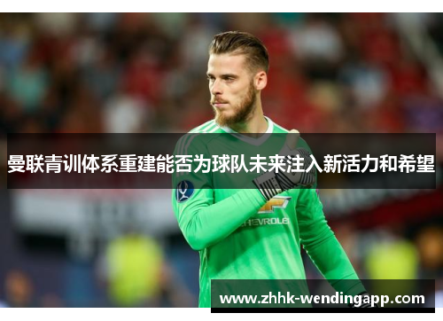 曼联青训体系重建能否为球队未来注入新活力和希望